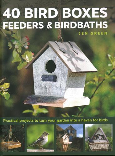 40 Bird Boxes, Feeders & Birdbaths: Practical projects to turn your garden into a haven for birds (Hardback)