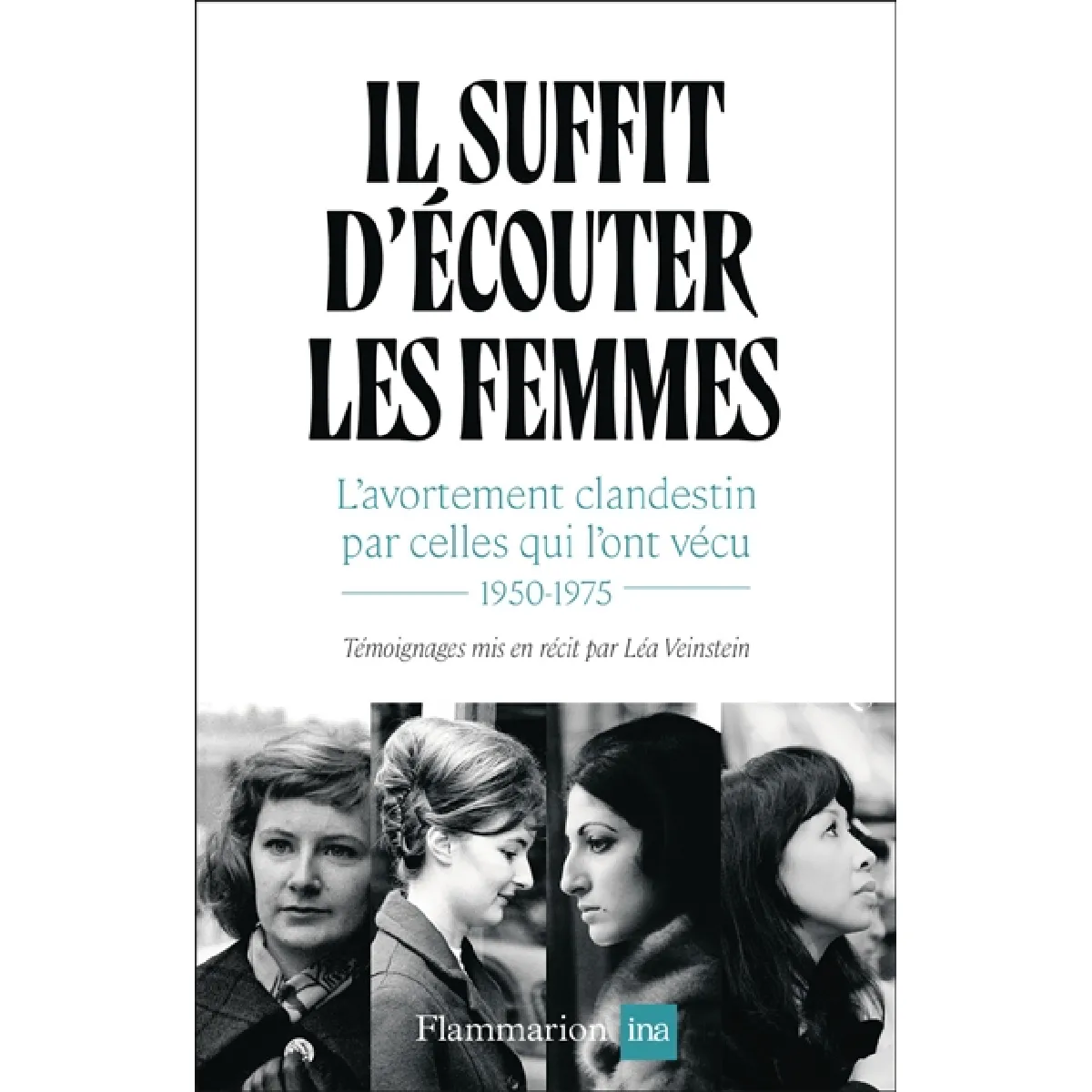 Il suffit d'écouter les femmes : l'avortement clandestin par celles qui l'ont vécu : 1950-1975 · Occasion
