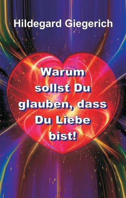 Warum sollst Du glauben, dass Du Liebe bist!