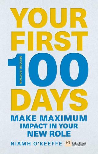 Your First 100 Days: Make maximum impact in your new role [Updated and Expanded] - Financial Times Series (Paperback)