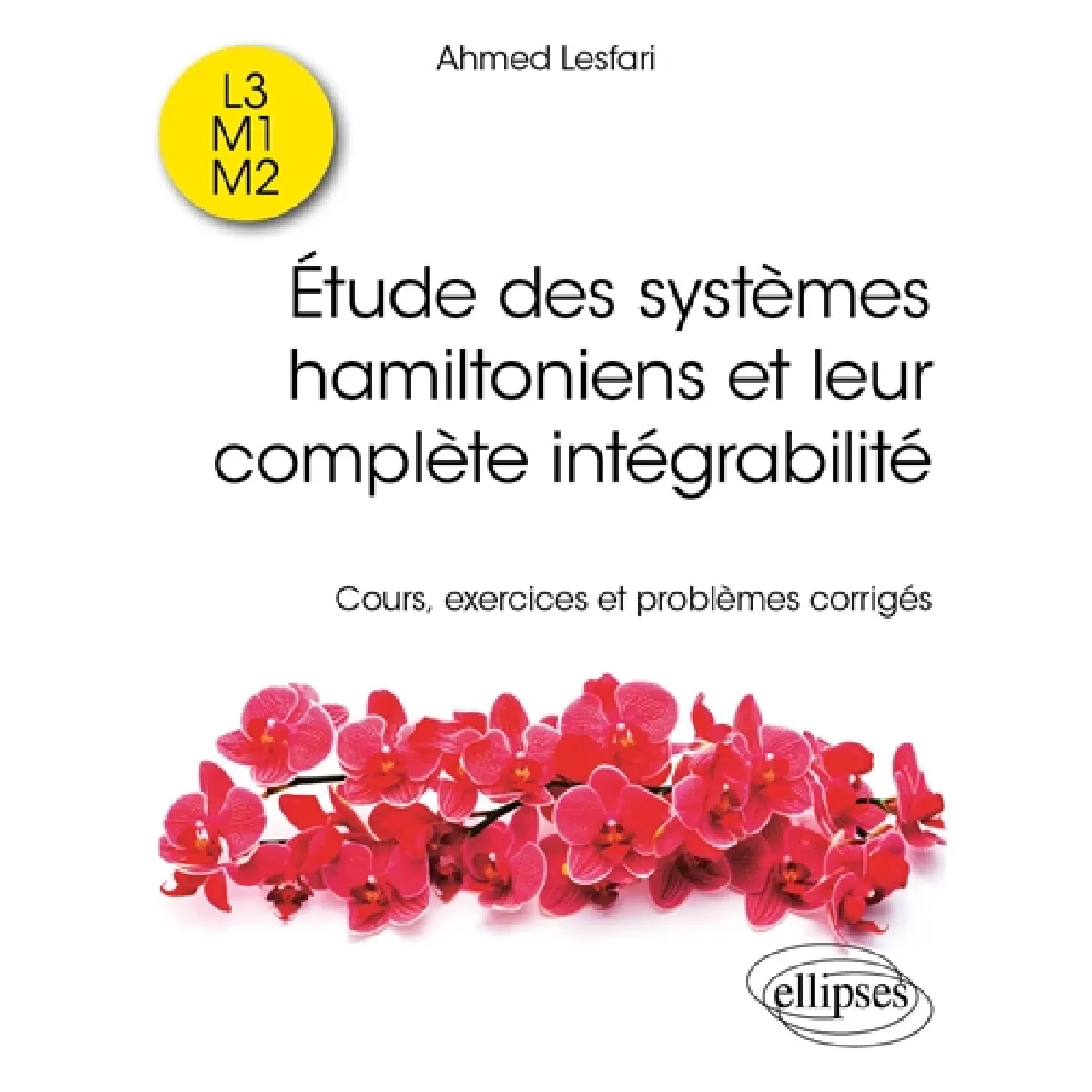 Etude des systèmes hamiltoniens et leur complète intégrabilité : cours, exercices et problèmes corrigés : L3, M1, M2