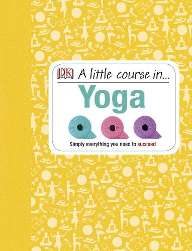 A Little Course in Yoga: Simply Everything You Need to Succeed (Hardback)