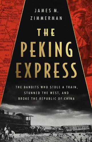 The Peking Express: The Bandits Who Stole a Train, Stunned the West, and Broke the Republic of China (Hardback)