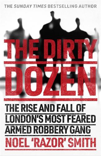 The Dirty Dozen: The real story of the rise and fall of London's most feared armed robbery gang (Paperback)