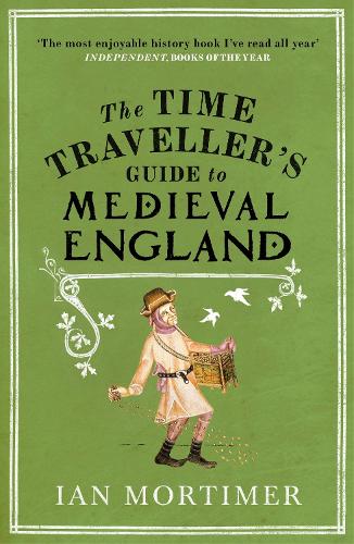 The Time Traveller's Guide to Medieval England: A Handbook for Visitors to the Fourteenth Century - Ian Mortimer's Time Traveller's Guides (Paperback)