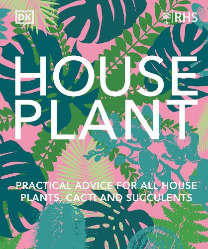 RHS House Plant: Practical Advice for All House Plants, Cacti and Succulents (Hardback)