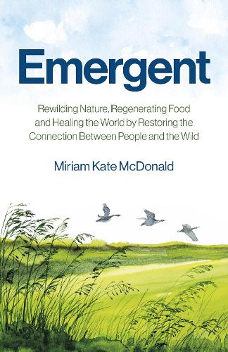 Emergent: Rewilding Nature, Regenerating Food and Healing the World by Restoring the Connection Between People and the Wild (Paperback)