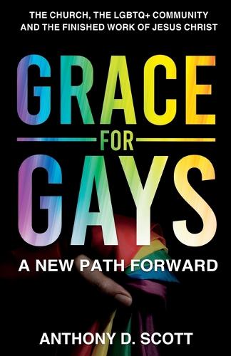 Grace For Gays: A New Path Forward - The Church, The LGBTQ+ Community And The Finished Work of Jesus Christ (Paperback)