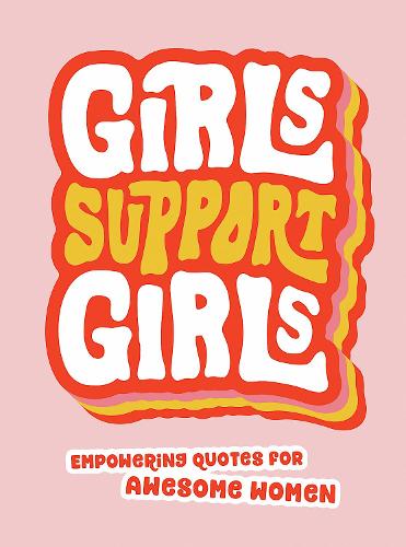 Girls Support Girls: Empowering Quotes for Awesome Women (Hardback)