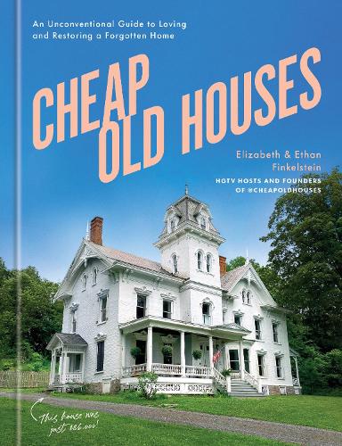 Cheap Old Houses: An Unconventional Guide to Loving and Restoring a Forgotten Home (Hardback)