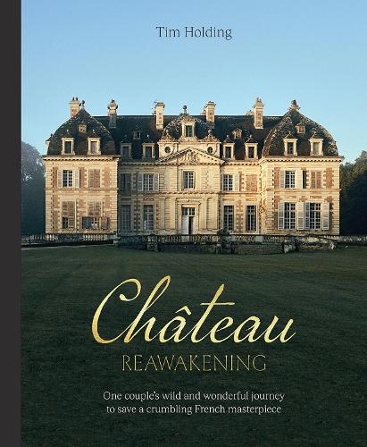 Chateau Reawakening: One Couple's Wild And Wonderful Journey To Restore A Crumbling French Masterpiece (Hardback)