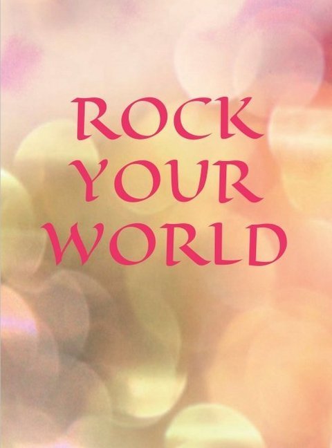 ROCK YOUR WORLD