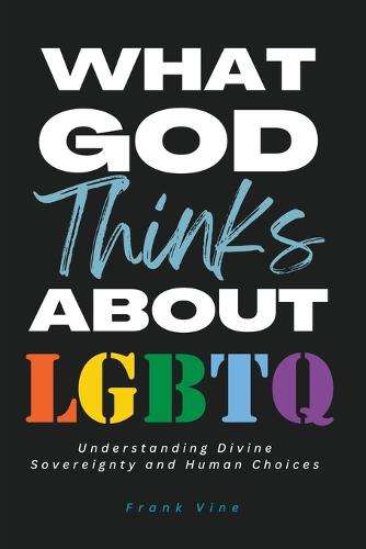 What God Thinks About LGBTQ: Understanding Divine Sovereignty and Human Choices (Paperback)