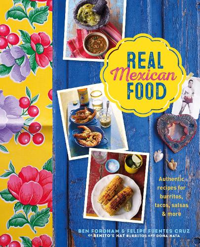 Real Mexican Food: Authentic Recipes for Burritos, Tacos, Salsas and More (Hardback)