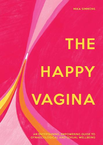The Happy Vagina: An Entertaining, Empowering Guide to Gynaecological and Sexual Wellbeing (Hardback)