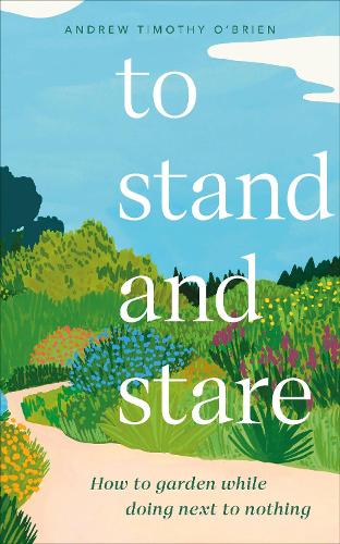 To Stand And Stare: How to Garden While Doing Next to Nothing (Hardback)