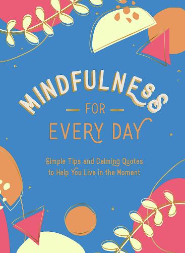 Mindfulness for Every Day: Simple Tips and Calming Quotes to Help You Live in the Moment (Hardback)
