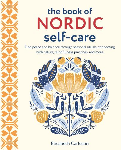 The Book of Nordic Self-Care: Find Peace and Balance Through Seasonal Rituals, Connecting with Nature, Mindfulness Practices, and More (Hardback)