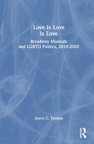 Love Is Love Is Love: Broadway Musicals and LGBTQ Politics, 2010-2020 (Hardback)