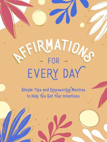 Affirmations for Every Day: Simple Tips and Empowering Mantras to Help You Set Your Intentions (Hardback)