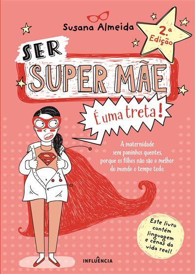 Ser Super Mãe é uma Treta! de Susana Almeida - A Maternidade sem Paninhos Quentes Porque os Filhos Não São o Melhor do Mundo o Tempo Todo (2ª Edição)