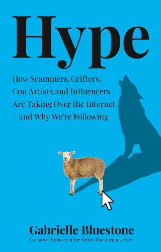 Hype: How Scammers, Grifters, Con Artists and Influencers are Taking Over the Internet - and Why We'Re Following (Hardback)