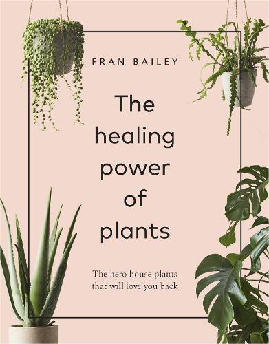 The Healing Power of Plants: The Hero House Plants that Love You Back (Hardback)