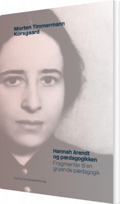 Hannah Arendt Og Pædagogikken - Morten Timmermann Korsgaard - Bog
