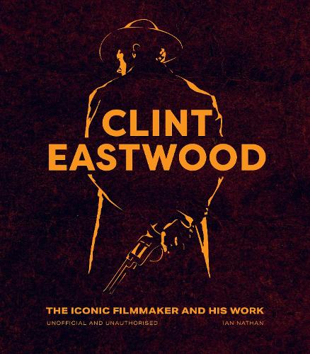 Clint Eastwood: The Iconic Filmmaker and his Work - Unofficial and Unauthorised - Iconic Filmmakers Series (Hardback)