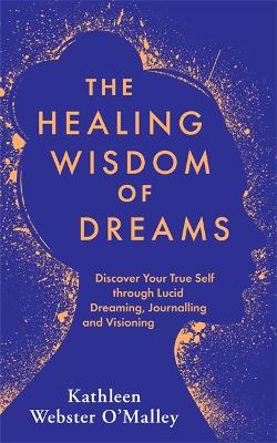 The Healing Wisdom of Dreams: Discover Your True Self through Lucid Dreaming, Journalling and Visioning (Paperback)