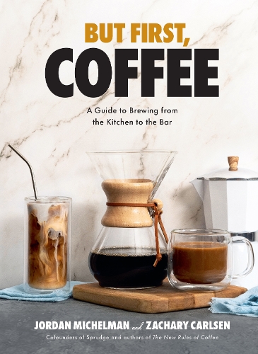 But First, Coffee: A Guide to Brewing from the Kitchen to the Bar (Hardback)