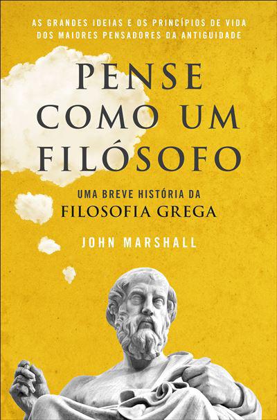Pense Como um Filósofo de John Marshall - Uma Breve História da Filosofia Grega