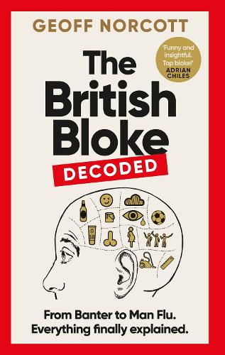 The British Bloke, Decoded: From Banter to Man-Flu. Everything finally explained. (Hardback)
