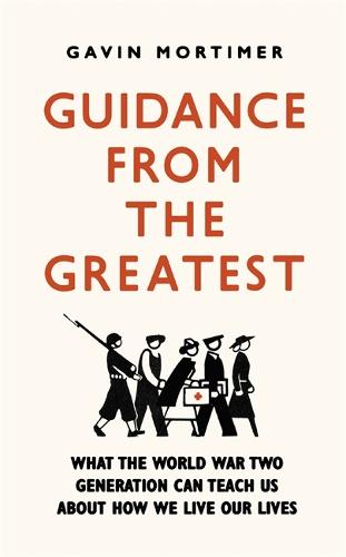 Guidance from the Greatest: What the World War Two generation can teach us about how we live our lives (Paperback)