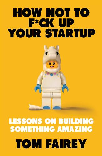How Not to F*ck Up Your Startup: Lessons on Building Something Amazing (Paperback)