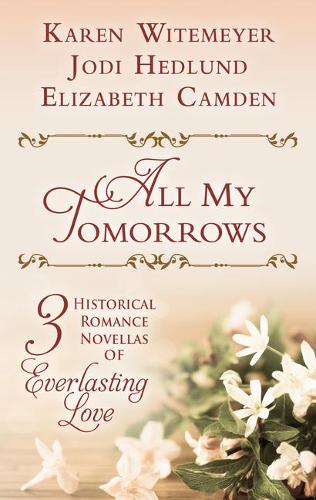 All My Tomorrows: Three Historical Romance Novellas of Everlasting Love (Hardback)
