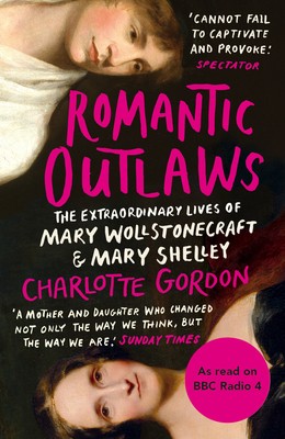 Romantic Outlaws: The Extraordinary Lives of Mary Wollstonecraft and Mary Shelley (Paperback)
