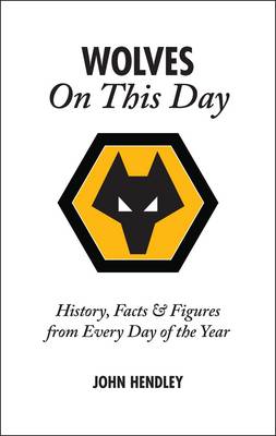 Wolverhampton Wanderers On This Day: Wolves History, Facts and Figures from Every Day of the Year (Hardback)