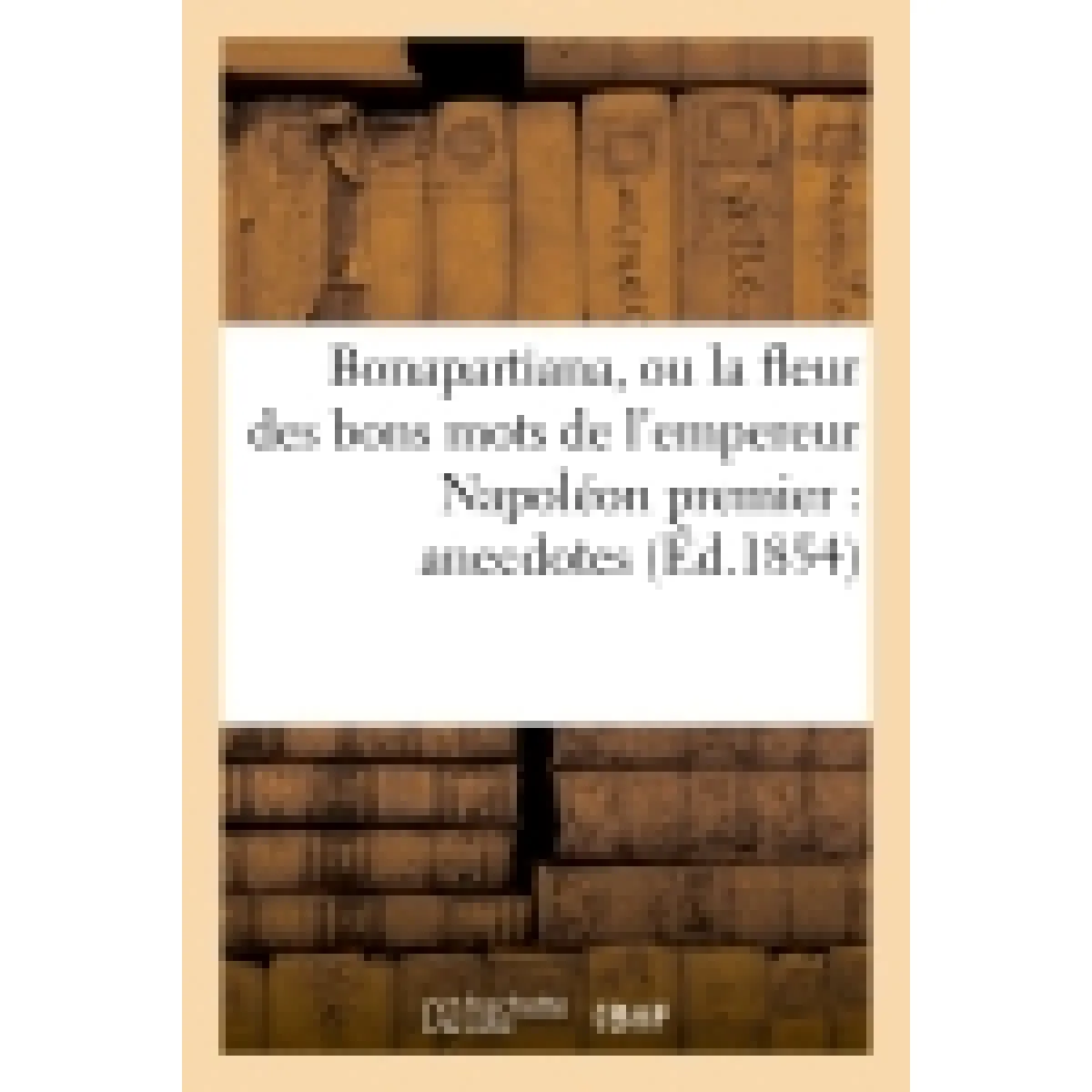 Bonapartiana, ou la fleur des bons mots de l'empereur Napoléon premier : anecdotes, jeux de mots : traits sublimes, pensées ingénieuses, etc. · Occasion