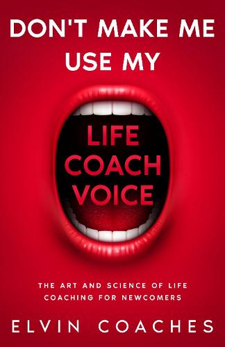 Don't make me use my Life Coach voice: The Art and Science of Life Coaching for newcomers (Paperback)