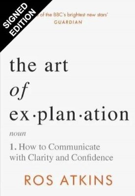 The Art of Explanation: How to Communicate with Clarity and Confidence: Signed Edition (Hardback)