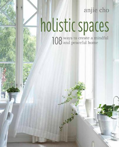 Holistic Spaces: 108 Ways to Create a Mindful and Peaceful Home (Hardback)