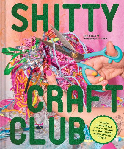 Shitty Craft Club: A Club for Gluing Beads to Trash, Talking about Our Feelings, and Making Silly Stuff (Hardback)