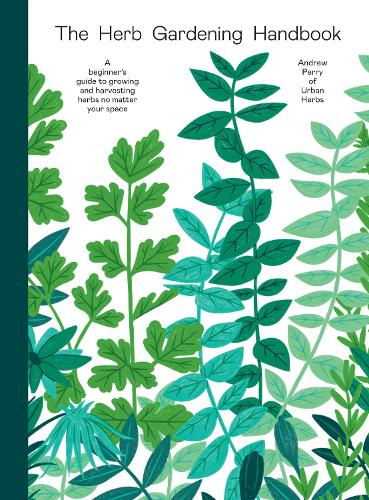 The Herb Gardening Handbook: A Beginners' Guide to Growing and Harvesting Herbs No Matter Your Space (Hardback)