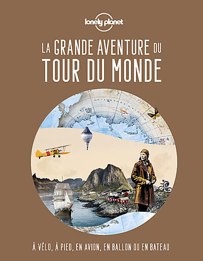 LONELY PLANET - LA GRANDE AVENTURE DU TOUR DU MONDE