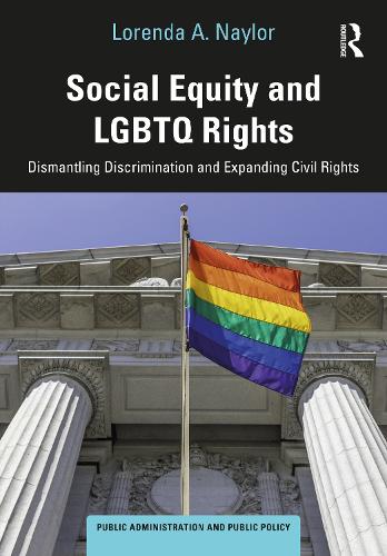Social Equity and LGBTQ Rights: Dismantling Discrimination and Expanding Civil Rights - Public Administration and Public Policy (Hardback)