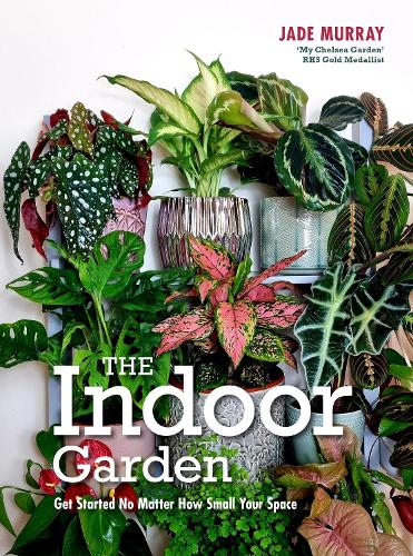 The Indoor Garden: Get Started No Matter How Small Your Space (Hardback)