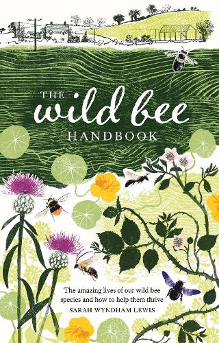 The Wild Bee Handbook: The Amazing Lives of Our Wild Species and How to Help Them Thrive (Hardback)