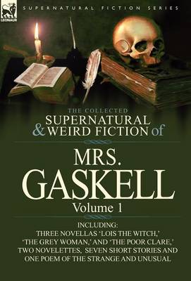 The Collected Supernatural and Weird Fiction of Mrs. Gaskell-Volume 1: Including Three Novellas 'Lois the Witch, ' 'The Grey Woman, ' and 'The Poor CL (Hardback)