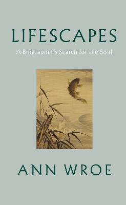Lifescapes: A Biographer's Search for the Soul (Hardback)
